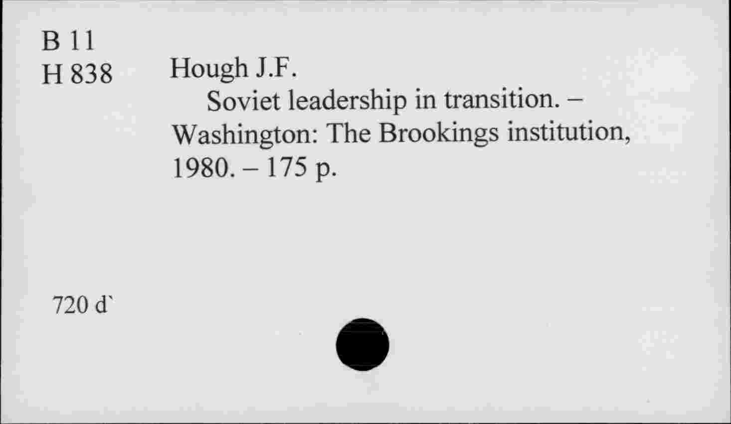 ﻿B 11
H 838 Hough J.F.
Soviet leadership in transition. -Washington: The Brookings institution, 1980.- 175 p.
720 d'